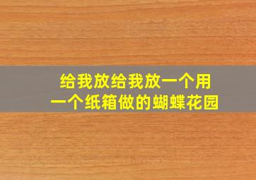 给我放给我放一个用一个纸箱做的蝴蝶花园