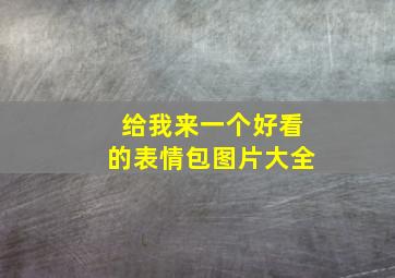 给我来一个好看的表情包图片大全