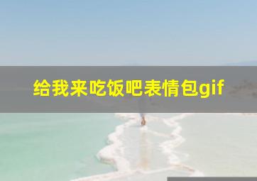 给我来吃饭吧表情包gif