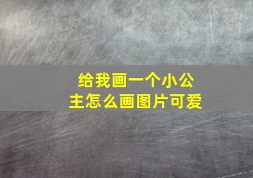 给我画一个小公主怎么画图片可爱