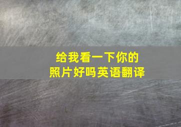 给我看一下你的照片好吗英语翻译