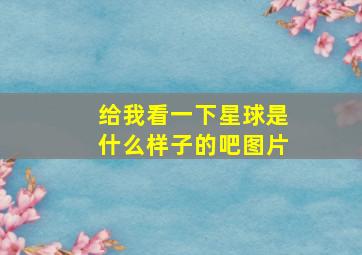 给我看一下星球是什么样子的吧图片