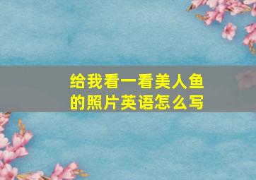 给我看一看美人鱼的照片英语怎么写