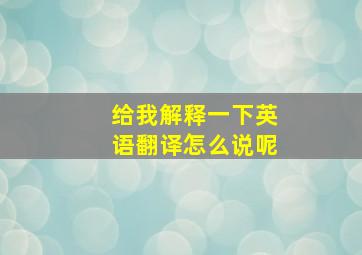 给我解释一下英语翻译怎么说呢