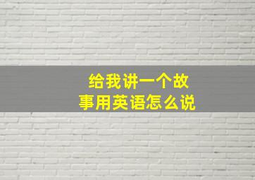 给我讲一个故事用英语怎么说