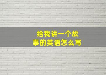 给我讲一个故事的英语怎么写