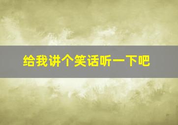 给我讲个笑话听一下吧