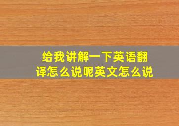 给我讲解一下英语翻译怎么说呢英文怎么说