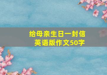 给母亲生日一封信英语版作文50字