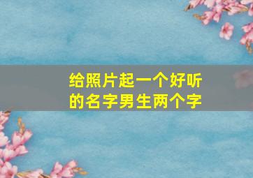 给照片起一个好听的名字男生两个字