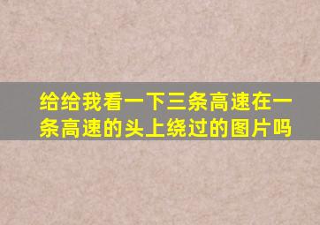 给给我看一下三条高速在一条高速的头上绕过的图片吗