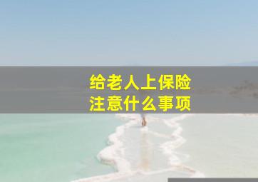 给老人上保险注意什么事项