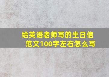 给英语老师写的生日信范文100字左右怎么写