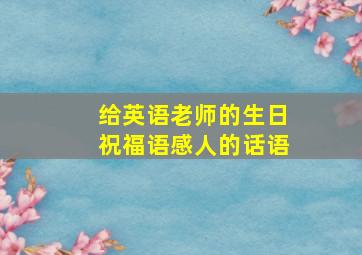 给英语老师的生日祝福语感人的话语