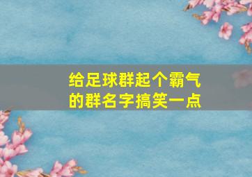 给足球群起个霸气的群名字搞笑一点