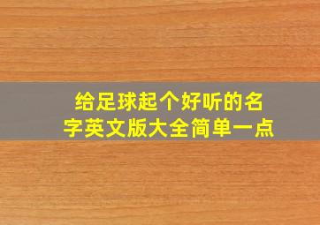 给足球起个好听的名字英文版大全简单一点