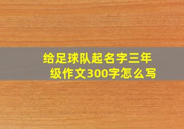 给足球队起名字三年级作文300字怎么写