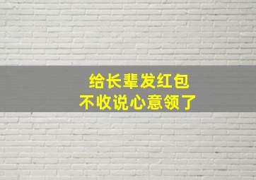 给长辈发红包不收说心意领了