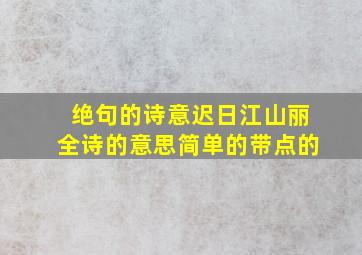 绝句的诗意迟日江山丽全诗的意思简单的带点的