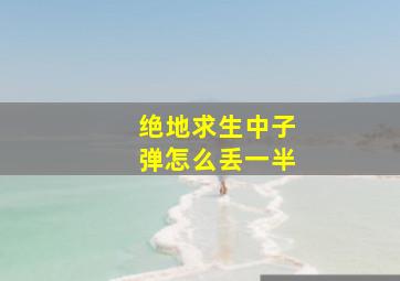 绝地求生中子弹怎么丢一半