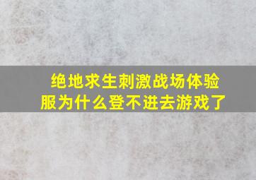 绝地求生刺激战场体验服为什么登不进去游戏了