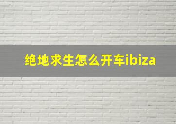 绝地求生怎么开车ibiza