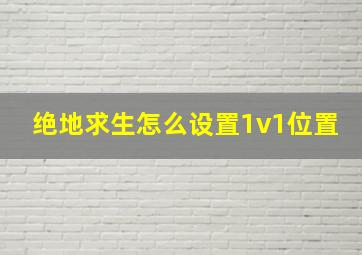 绝地求生怎么设置1v1位置