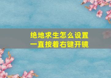 绝地求生怎么设置一直按着右键开镜