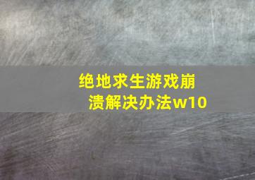 绝地求生游戏崩溃解决办法w10