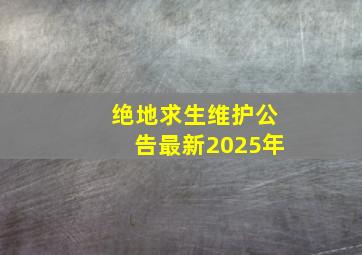 绝地求生维护公告最新2025年