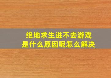 绝地求生进不去游戏是什么原因呢怎么解决