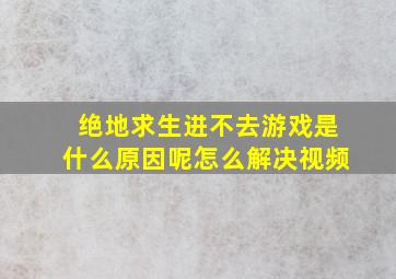 绝地求生进不去游戏是什么原因呢怎么解决视频