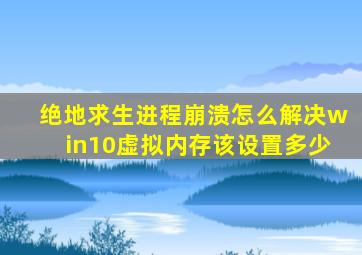 绝地求生进程崩溃怎么解决win10虚拟内存该设置多少