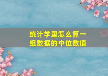 统计学里怎么算一组数据的中位数值