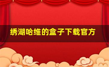 绣湖哈维的盒子下载官方