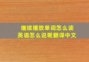 继续播放单词怎么读英语怎么说呢翻译中文