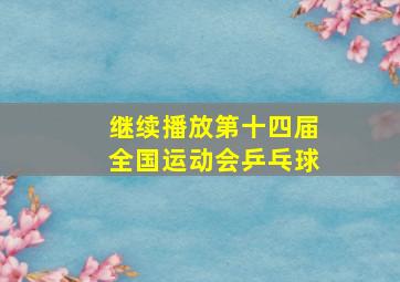 继续播放第十四届全国运动会乒乓球