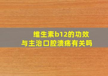 维生素b12的功效与主治口腔溃疡有关吗