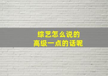 综艺怎么说的高级一点的话呢