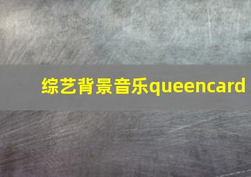 综艺背景音乐queencard