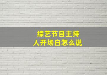 综艺节目主持人开场白怎么说