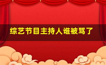 综艺节目主持人谁被骂了