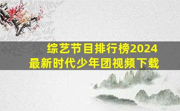 综艺节目排行榜2024最新时代少年团视频下载