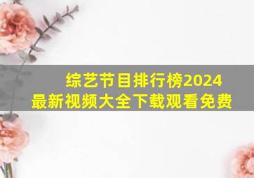 综艺节目排行榜2024最新视频大全下载观看免费