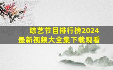 综艺节目排行榜2024最新视频大全集下载观看