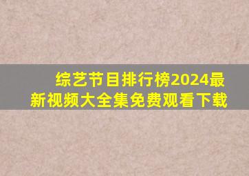 综艺节目排行榜2024最新视频大全集免费观看下载