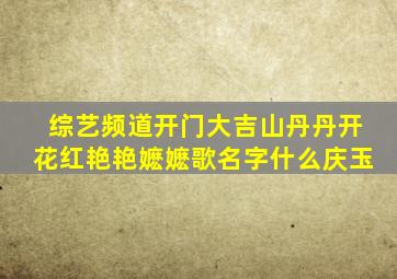 综艺频道开门大吉山丹丹开花红艳艳嬷嬷歌名字什么庆玉