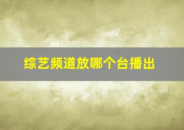 综艺频道放哪个台播出