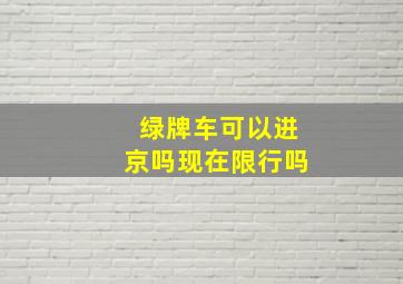 绿牌车可以进京吗现在限行吗