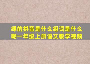 绿的拼音是什么组词是什么呢一年级上册语文教学视频